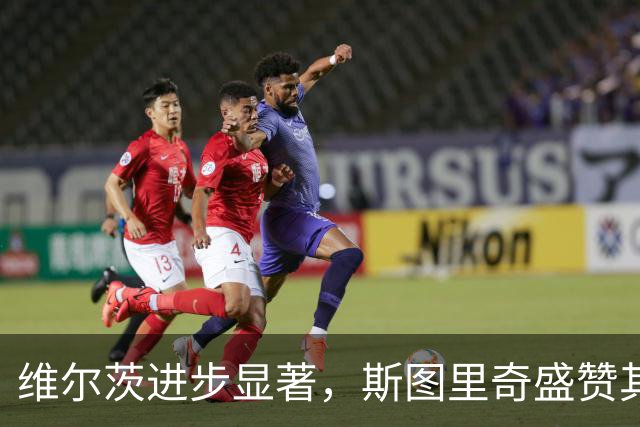 维尔茨进步显著，斯图里奇盛赞其关键表现